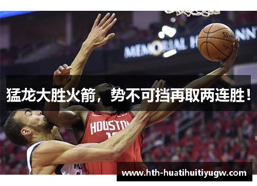 猛龙大胜火箭，势不可挡再取两连胜！