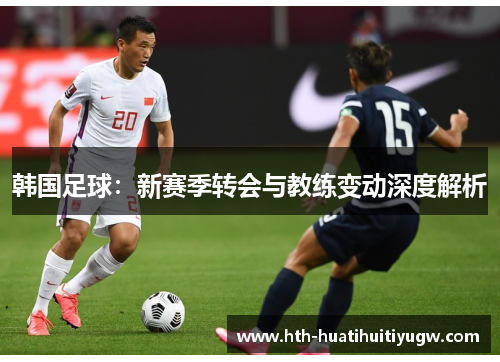 韩国足球：新赛季转会与教练变动深度解析