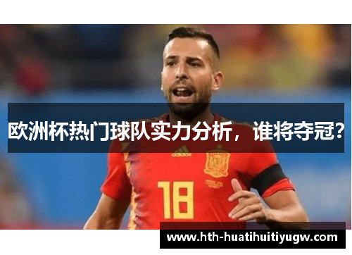 欧洲杯热门球队实力分析，谁将夺冠？
