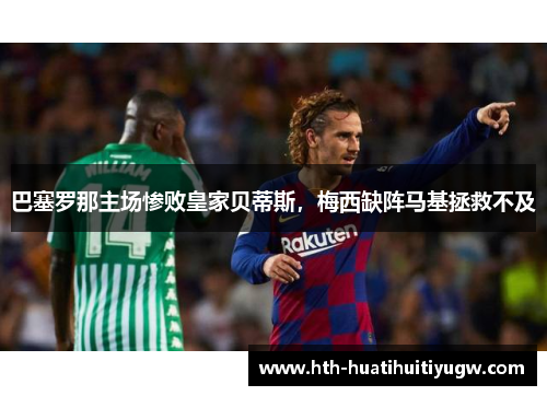巴塞罗那主场惨败皇家贝蒂斯，梅西缺阵马基拯救不及