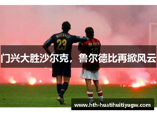 门兴大胜沙尔克，鲁尔德比再掀风云