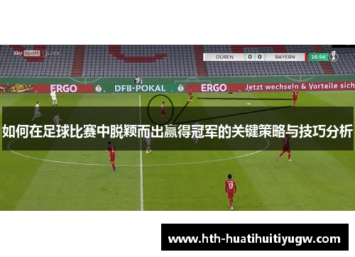 如何在足球比赛中脱颖而出赢得冠军的关键策略与技巧分析