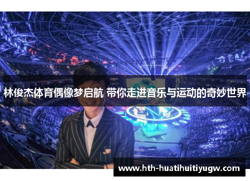 林俊杰体育偶像梦启航 带你走进音乐与运动的奇妙世界