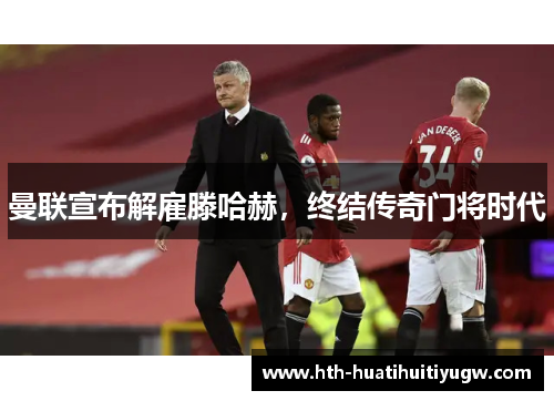 曼联宣布解雇滕哈赫，终结传奇门将时代