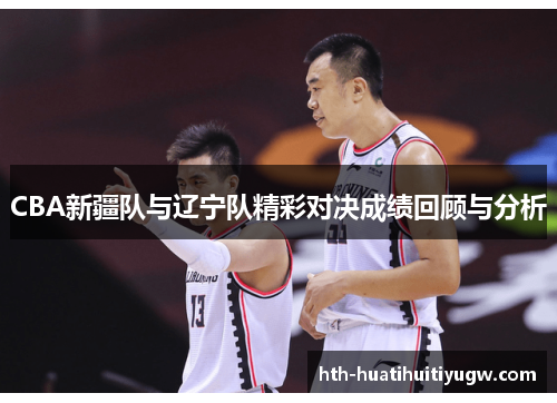 CBA新疆队与辽宁队精彩对决成绩回顾与分析