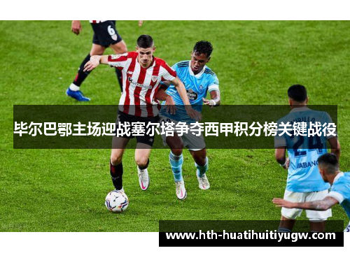 毕尔巴鄂主场迎战塞尔塔争夺西甲积分榜关键战役