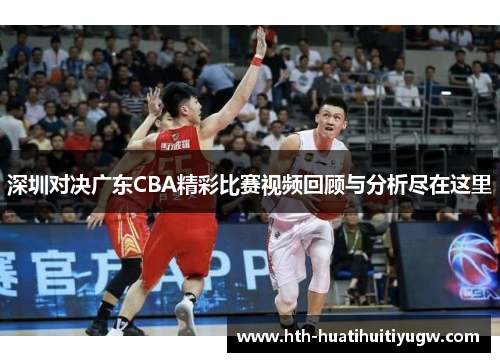 深圳对决广东CBA精彩比赛视频回顾与分析尽在这里