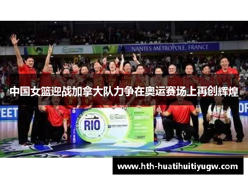 中国女篮迎战加拿大队力争在奥运赛场上再创辉煌