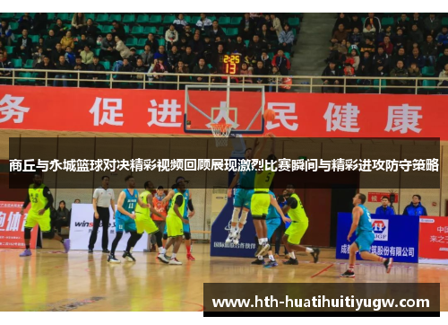 商丘与永城篮球对决精彩视频回顾展现激烈比赛瞬间与精彩进攻防守策略