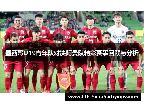 墨西哥U19青年队对决阿曼队精彩赛事回顾与分析